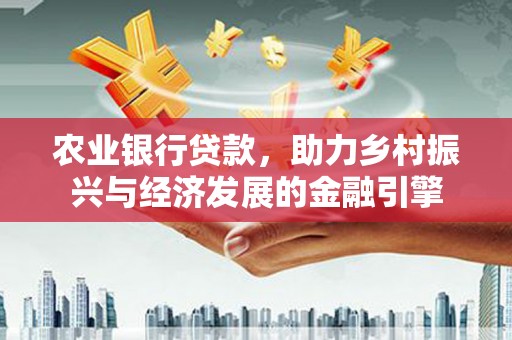 湖内农业银行贷款，助力乡村振兴与经济发展的金融引擎