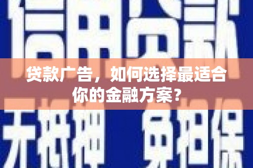 湖内贷款广告，如何选择最适合你的金融方案？
