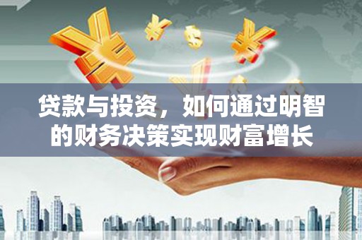 湖内贷款与投资，如何通过明智的财务决策实现财富增长