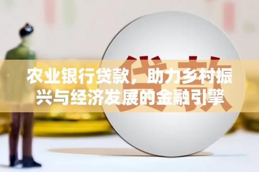 湖内农业银行贷款，助力乡村振兴与经济发展的金融引擎
