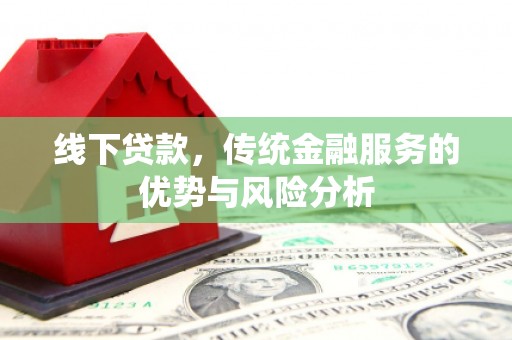 湖内线下贷款，传统金融服务的优势与风险分析
