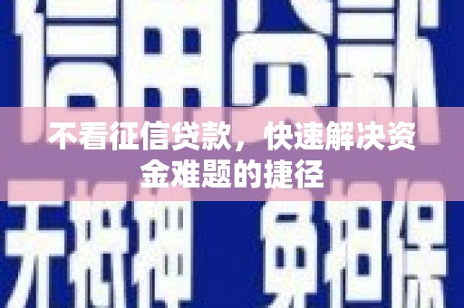 湖内不看征信贷款，快速解决资金难题的捷径