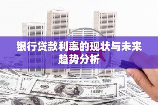 湖内银行贷款利率的现状与未来趋势分析