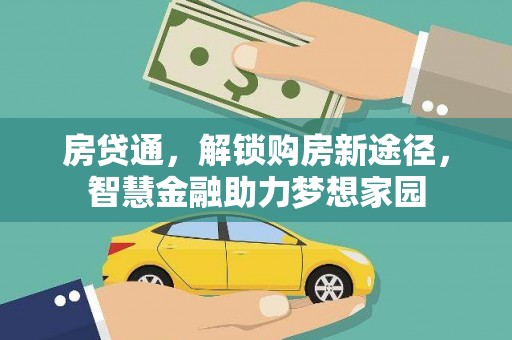 湖内房贷通，解锁购房新途径，智慧金融助力梦想家园
