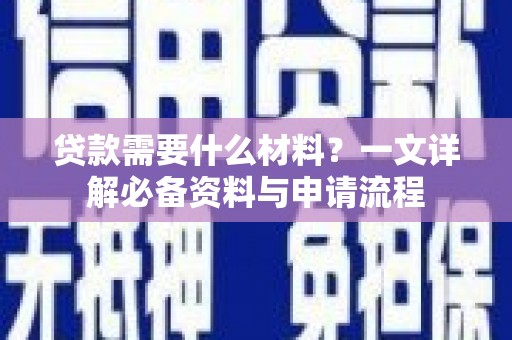湖内贷款需要什么材料？一文详解必备资料与申请流程