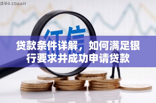 湖内贷款条件详解，如何满足银行要求并成功申请贷款