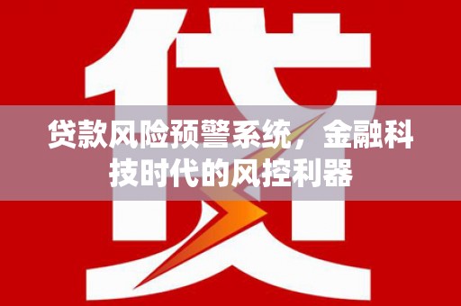 湖内贷款风险预警系统，金融科技时代的风控利器