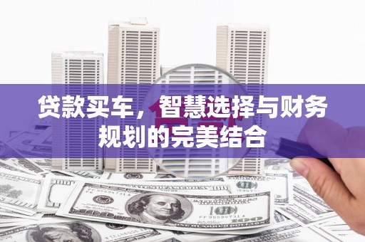 湖内贷款买车，智慧选择与财务规划的完美结合