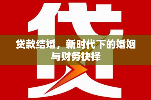 湖内贷款结婚，新时代下的婚姻与财务抉择