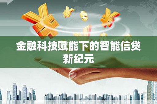 湖内金融科技赋能下的智能信贷新纪元