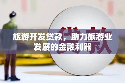 湖内旅游开发贷款，助力旅游业发展的金融利器