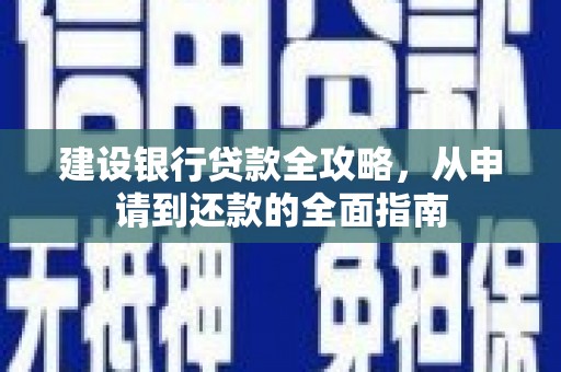 湖内建设银行贷款全攻略，从申请到还款的全面指南