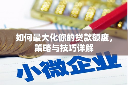 湖内如何最大化你的贷款额度，策略与技巧详解