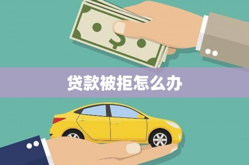 湖内贷款被拒怎么办