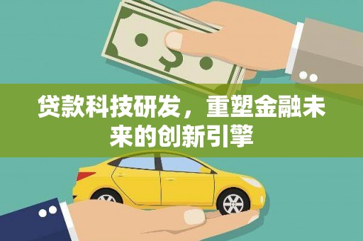 湖内贷款科技研发，重塑金融未来的创新引擎