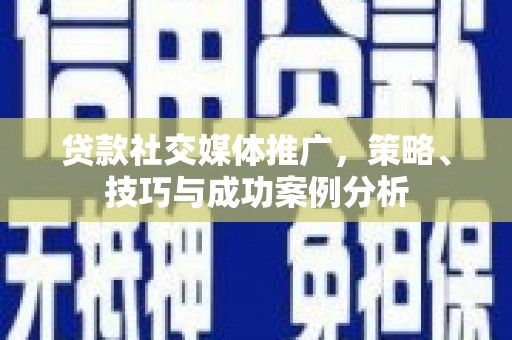 湖内贷款社交媒体推广，策略、技巧与成功案例分析