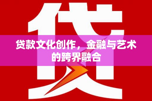湖内贷款文化创作，金融与艺术的跨界融合