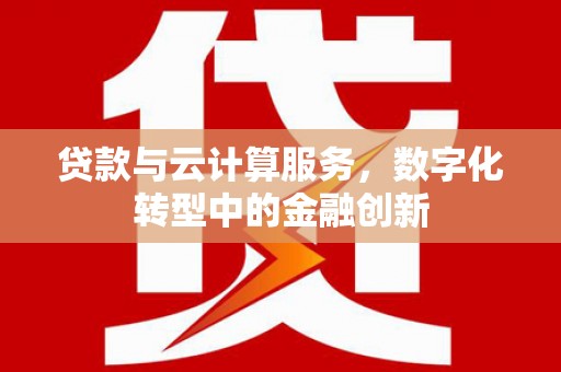 湖内贷款与云计算服务，数字化转型中的金融创新