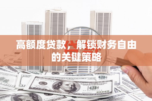 湖内高额度贷款，解锁财务自由的关键策略