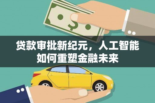 湖内贷款审批新纪元，人工智能如何重塑金融未来
