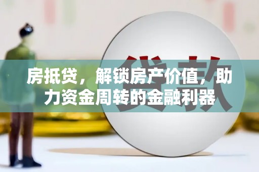 湖内房抵贷，解锁房产价值，助力资金周转的金融利器