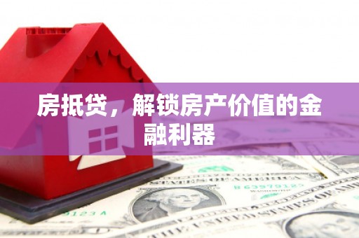 湖内房抵贷，解锁房产价值的金融利器