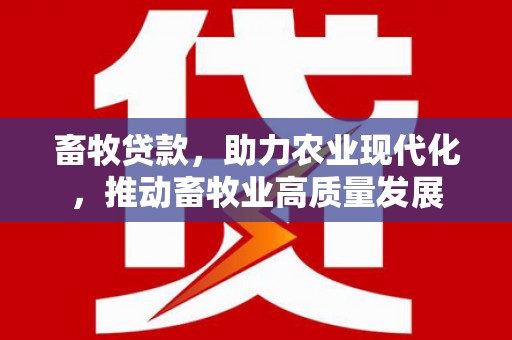 湖内畜牧贷款，助力农业现代化，推动畜牧业高质量发展