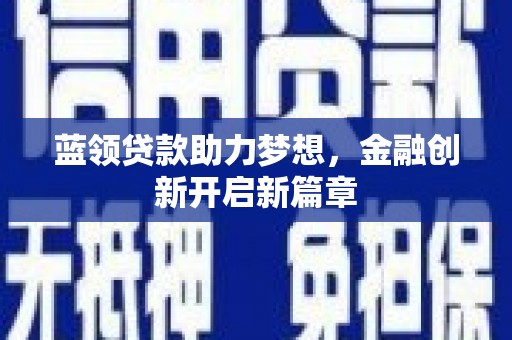湖内蓝领贷款助力梦想，金融创新开启新篇章