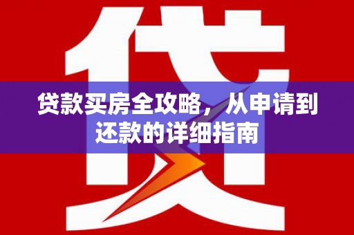 湖内贷款买房全攻略，从申请到还款的详细指南