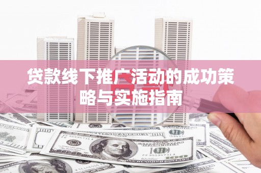 湖内贷款线下推广活动的成功策略与实施指南