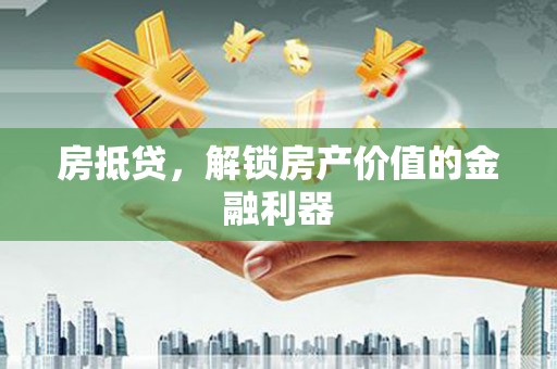 湖内房抵贷，解锁房产价值的金融利器