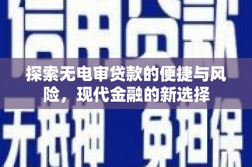 湖内探索无电审贷款的便捷与风险，现代金融的新选择