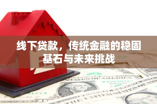 湖内线下贷款，传统金融的稳固基石与未来挑战