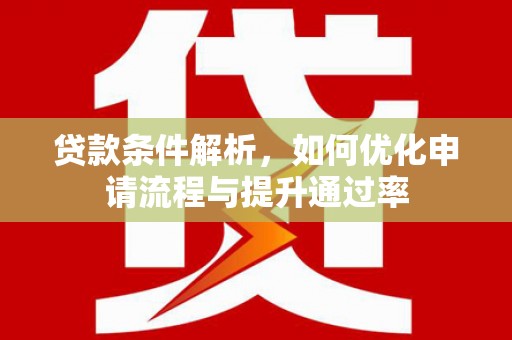 湖内贷款条件解析，如何优化申请流程与提升通过率