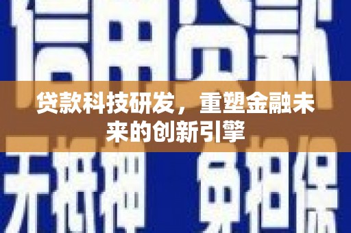 湖内贷款科技研发，重塑金融未来的创新引擎