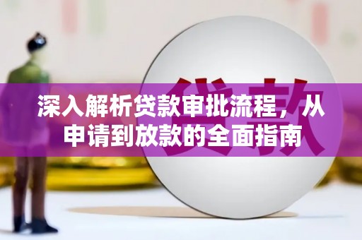 湖内深入解析贷款审批流程，从申请到放款的全面指南