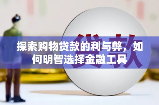 湖内探索购物贷款的利与弊，如何明智选择金融工具