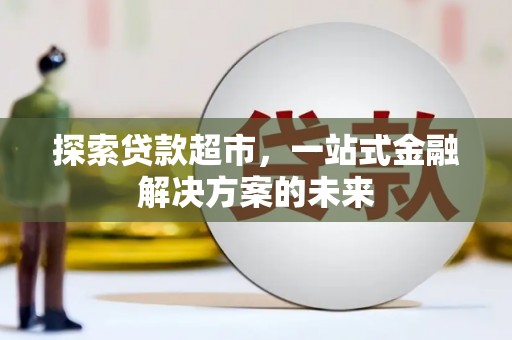湖内探索贷款超市，一站式金融解决方案的未来