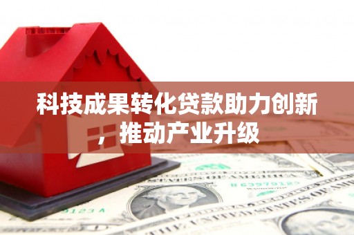 湖内科技成果转化贷款助力创新，推动产业升级