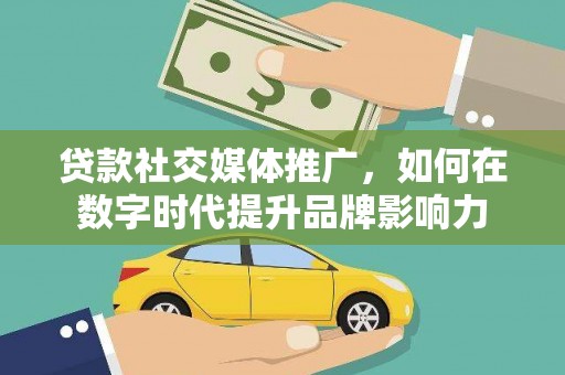 湖内贷款社交媒体推广，如何在数字时代提升品牌影响力