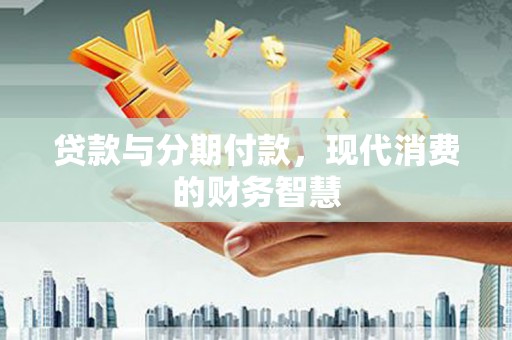湖内贷款与分期付款，现代消费的财务智慧