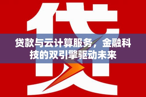 湖内贷款与云计算服务，金融科技的双引擎驱动未来