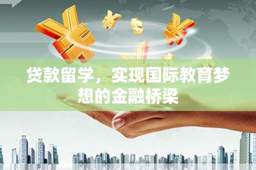 湖内贷款留学，实现国际教育梦想的金融桥梁