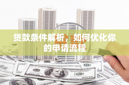 湖内贷款条件解析，如何优化你的申请流程