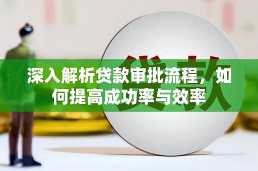 湖内深入解析贷款审批流程，如何提高成功率与效率