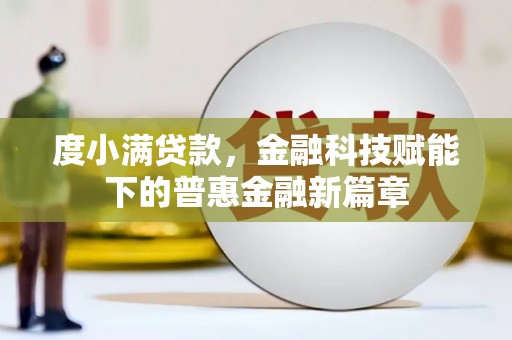 湖内度小满贷款，金融科技赋能下的普惠金融新篇章