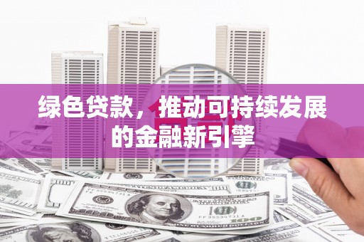 湖内绿色贷款，推动可持续发展的金融新引擎