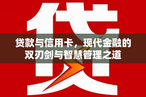 湖内贷款与信用卡，现代金融的双刃剑与智慧管理之道