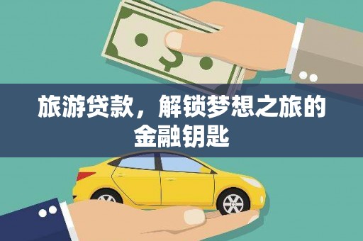 湖内旅游贷款，解锁梦想之旅的金融钥匙