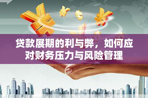 湖内贷款展期的利与弊，如何应对财务压力与风险管理